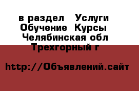  в раздел : Услуги » Обучение. Курсы . Челябинская обл.,Трехгорный г.